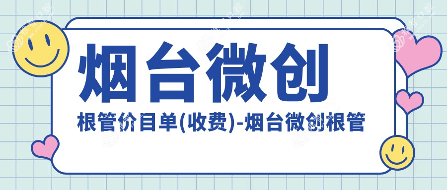 烟台微创根管价目单(收费)-烟台微创根管有性价比花多少钱