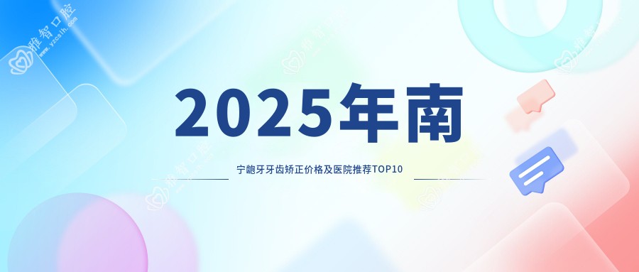 2025年南宁龅牙牙齿矫正价格及医院推荐排名10