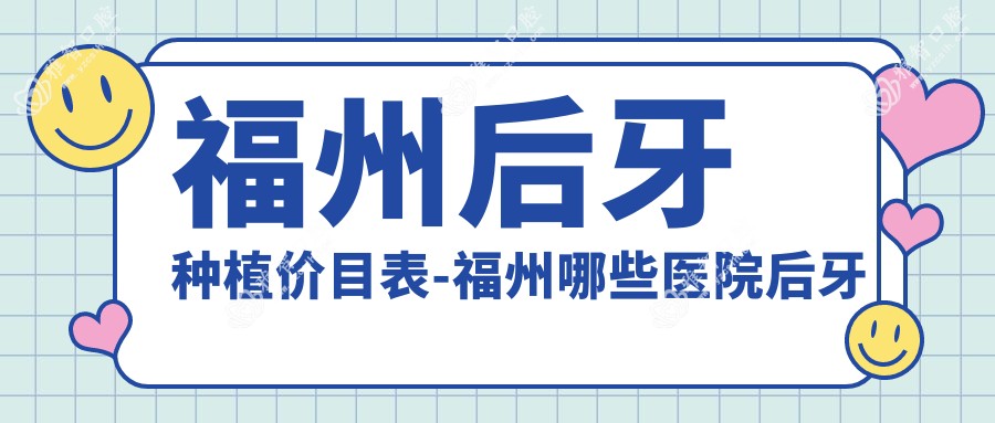 福州后牙种植价目表-福州哪些医院后牙种植成效较好且价格合理