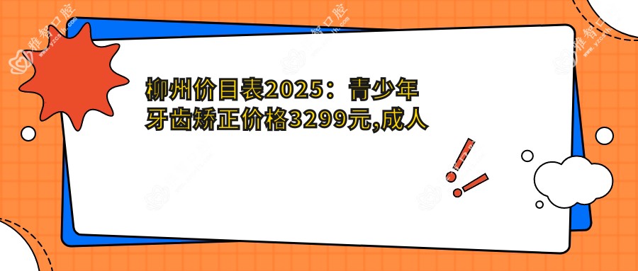 柳州价目表2025:青少年牙齿矫正价格3299元,成人牙齿矫正8k元起