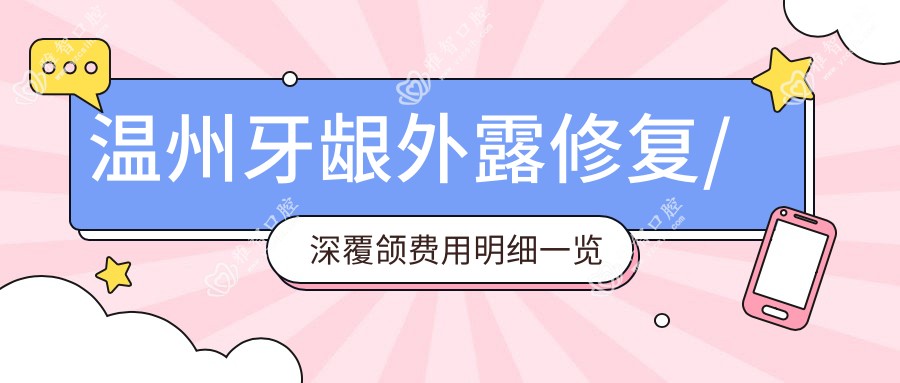 温州牙龈外露修复/深覆颌费用明细一览表(2025温州牙龈外露修复牙龈外露修复均价为:9560元)