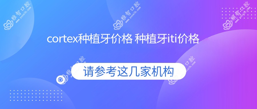 cortex种植牙价格 种植牙iti价格