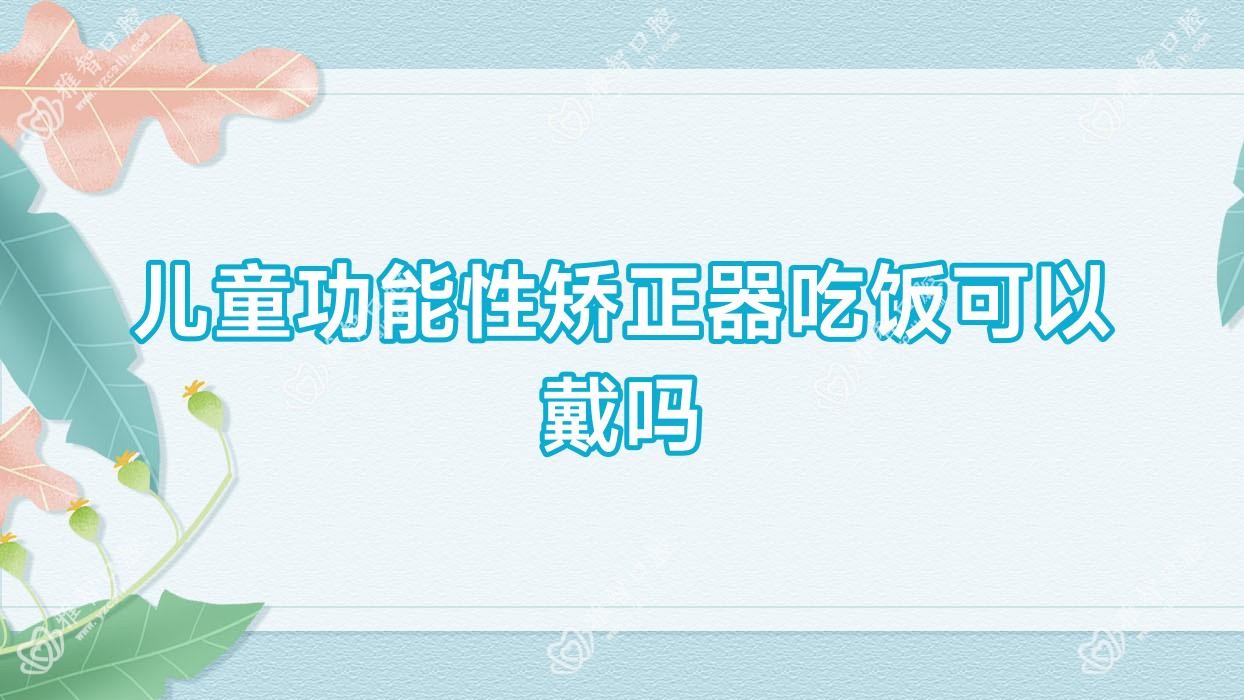 儿童功能性矫正器吃饭可以戴吗