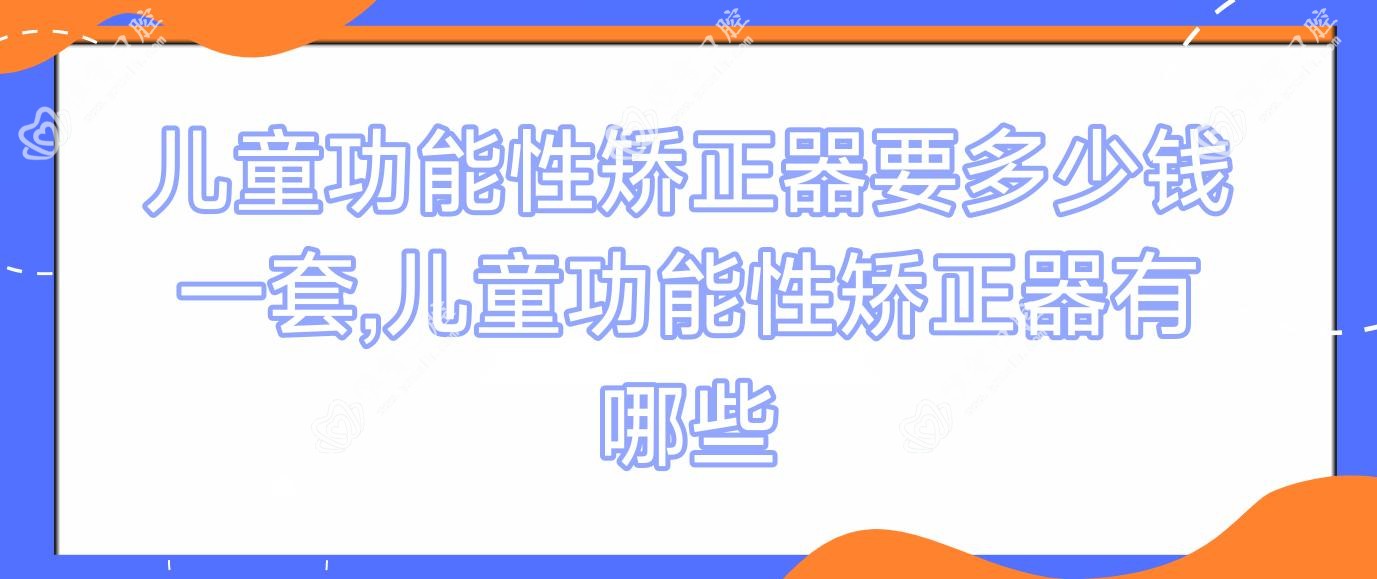 儿童功能性矫正器要多少钱一套,儿童功能性矫正器有哪些