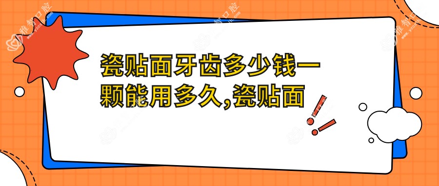 瓷贴面牙齿多少钱一颗能用多久,瓷贴面的好处和坏处