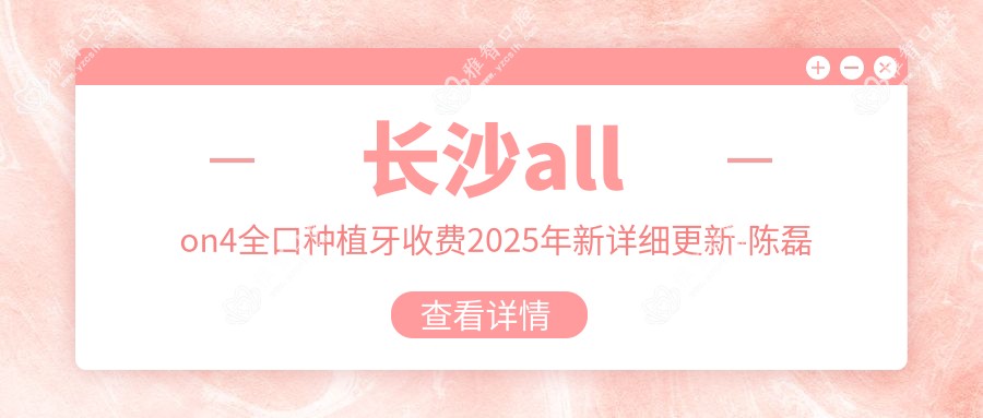 长沙allon4全口种植牙收费2025年新详细更新-陈磊口腔/齿刻口腔allon4全口种植牙收费表(费用)