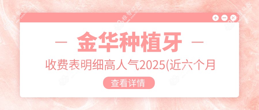 金华种植牙收费表明细高人气2025(近六个月均价为:3959元)