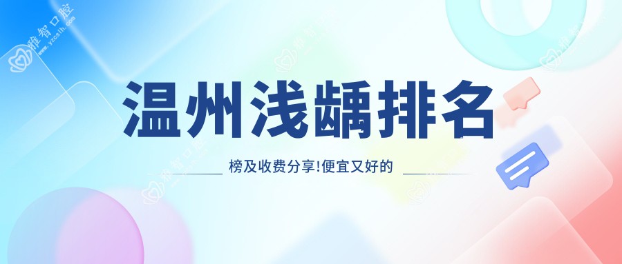 温州浅龋排名榜及收费分享!便宜又好的医院是那家呢?