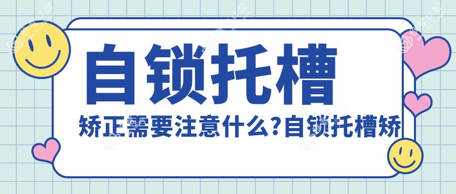 自锁托槽矫正需要注意什么?自锁托槽矫正相关操作详细介绍?