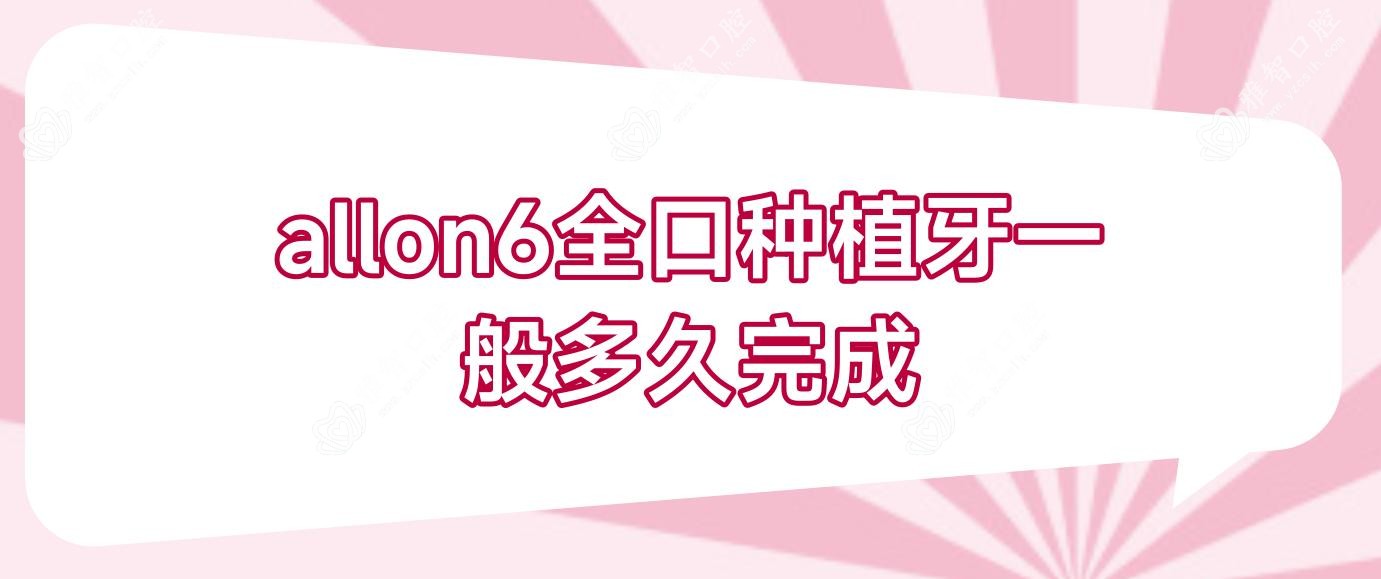 allon6全口种植牙一般多久完成