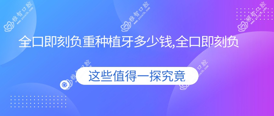 全口即刻负重种植牙多少钱,全口即刻负重种植牙后注意事项