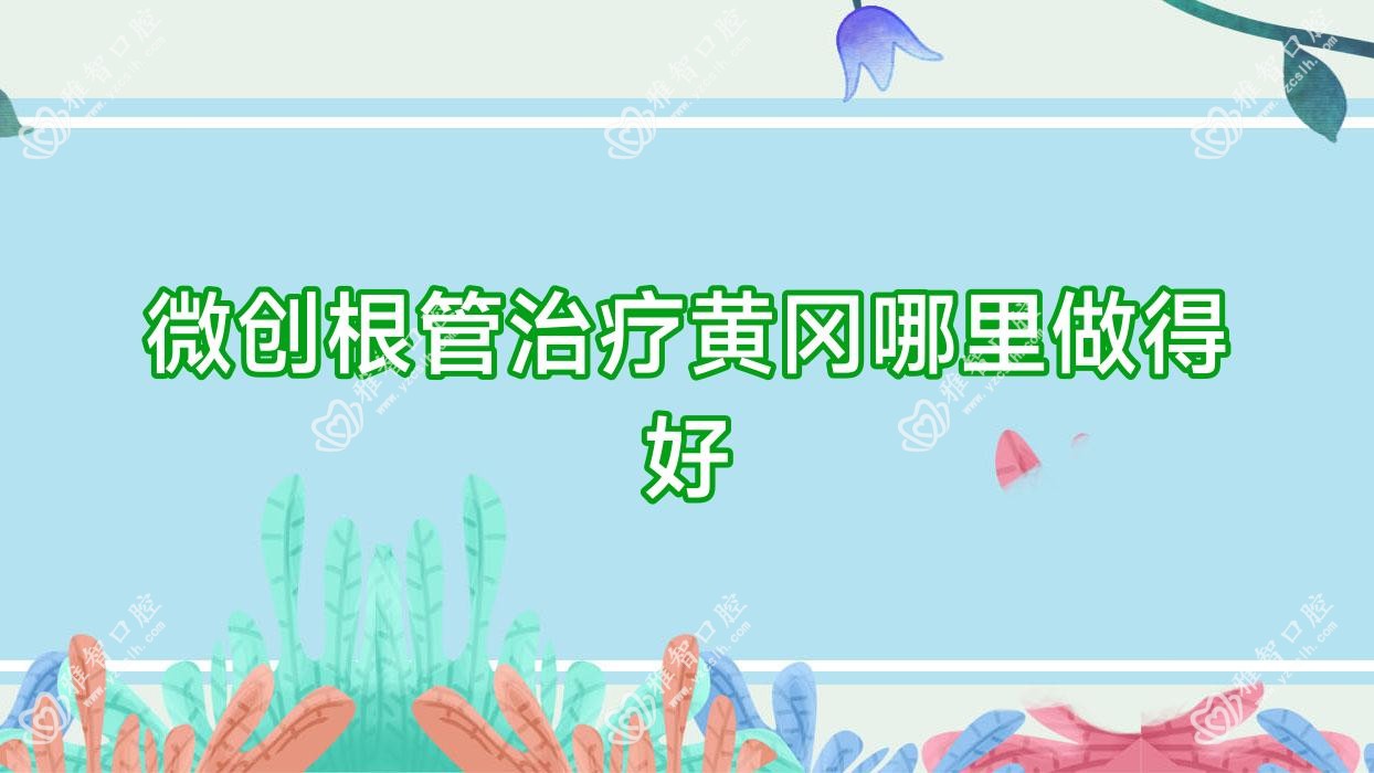 微创根管治疗黄冈哪里做得好