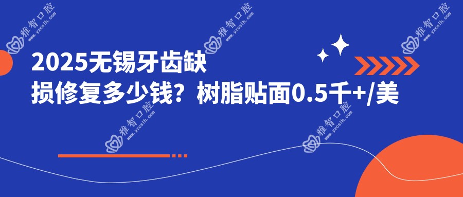 2025无锡牙齿缺损修复多少钱？树脂贴面0.5千+/美容冠1千+/烤瓷牙2千+