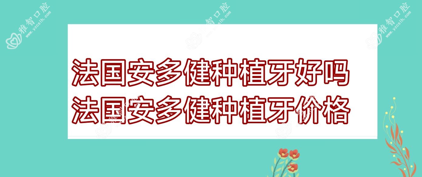 法国安多健种植牙好吗 法国安多健种植牙价格