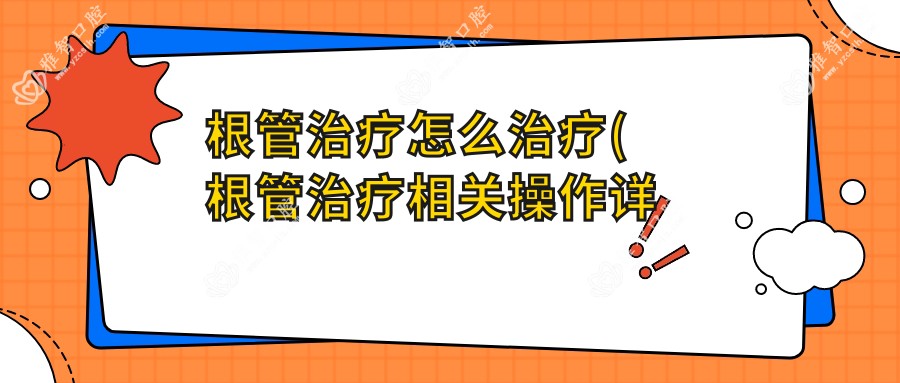 根管治疗怎么治疗(根管治疗相关操作详细介绍)