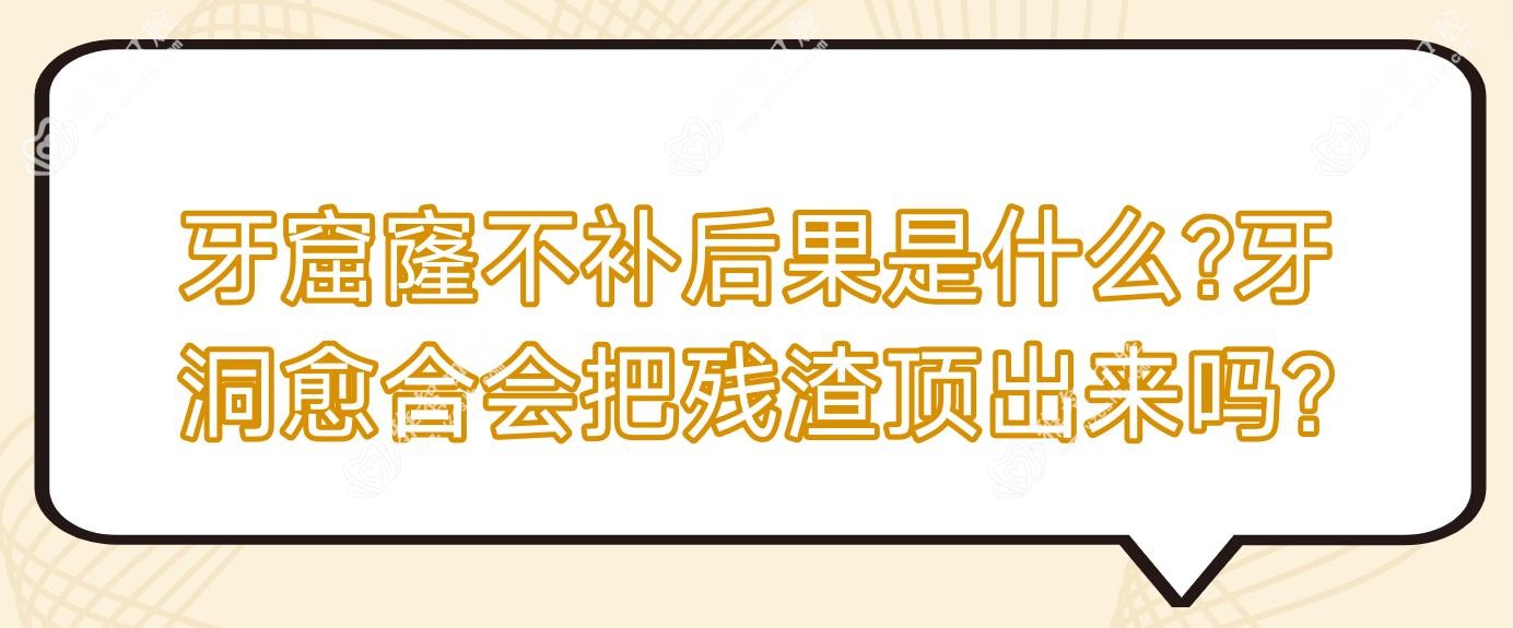 牙窟窿不补后果是什么?牙洞愈合会把残渣顶出来吗?