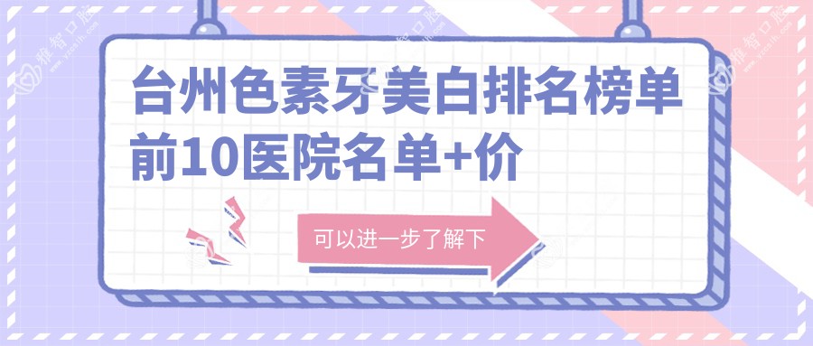 台州色素牙美白排名榜单前10医院名单+价格收费表分享!技术强经验比较丰富