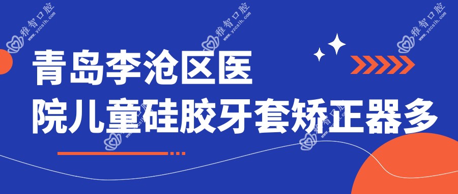 青岛李沧区医院儿童硅胶牙套矫正器多少钱?儿童硅胶牙套矫正器11298元
