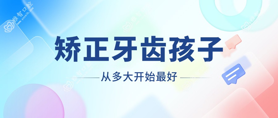 矫正牙齿孩子从多大开始较好