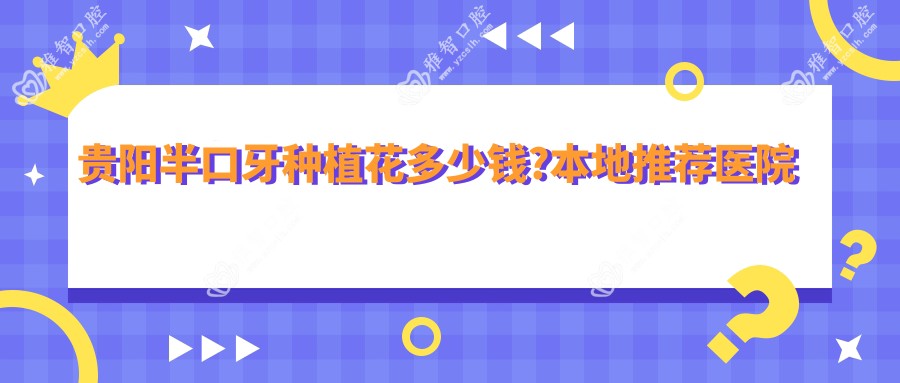 贵阳半口牙种植花多少钱?本地推荐医院介绍