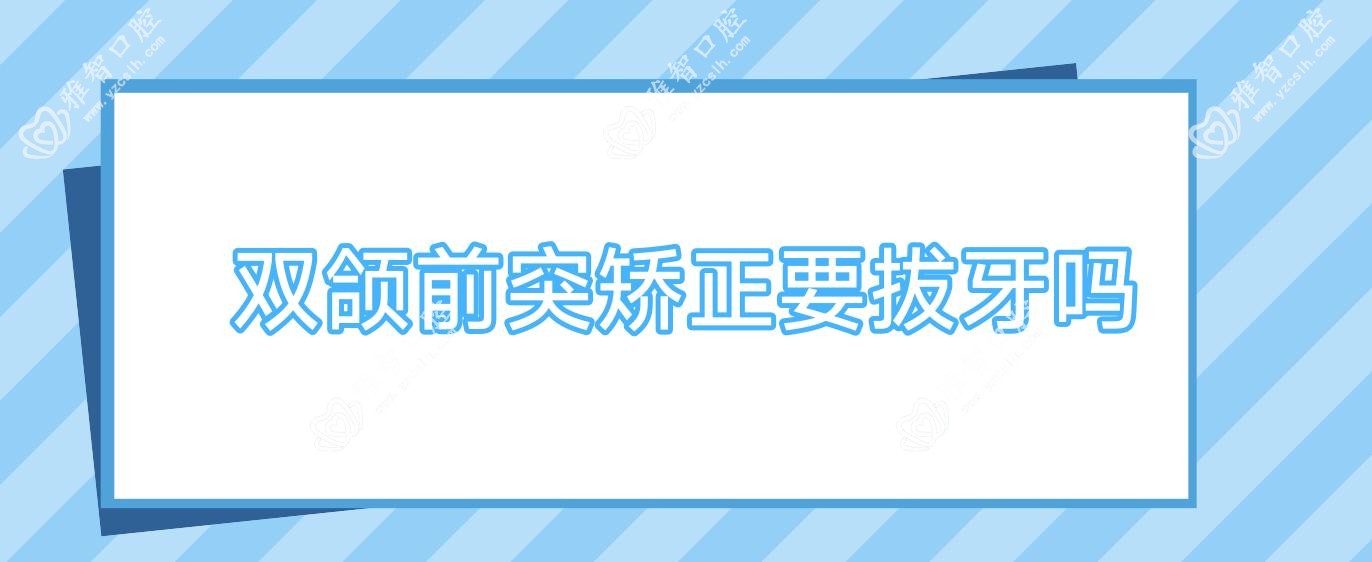 双颌前突矫正要拔牙吗