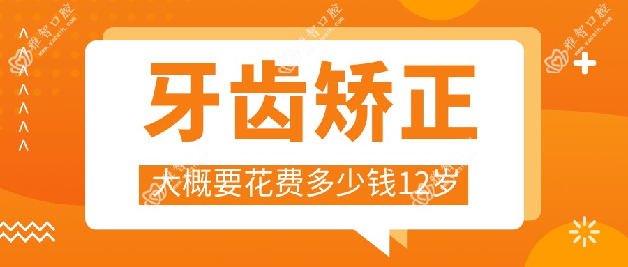 牙齿矫正大概要花费多少钱12岁