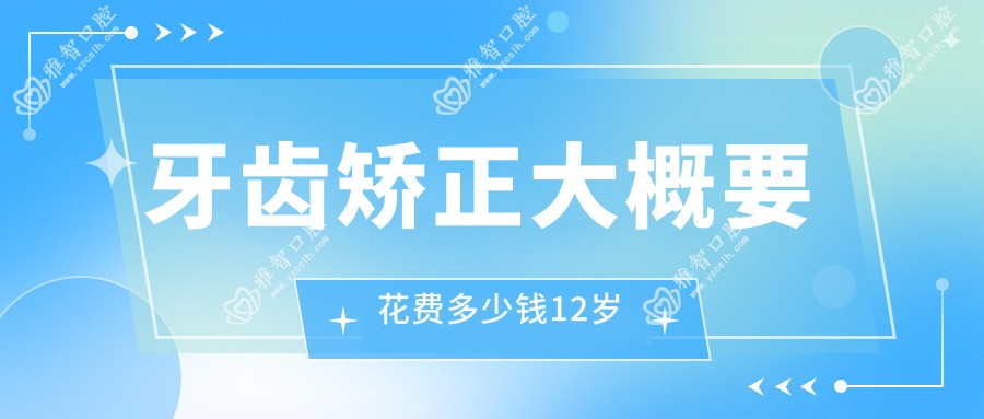 牙齿矫正大概要花费多少钱12岁