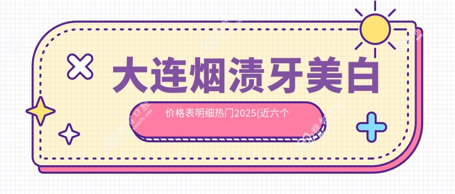 大连烟渍牙美白价格表明细热门2025(近六个月均价为:410元)