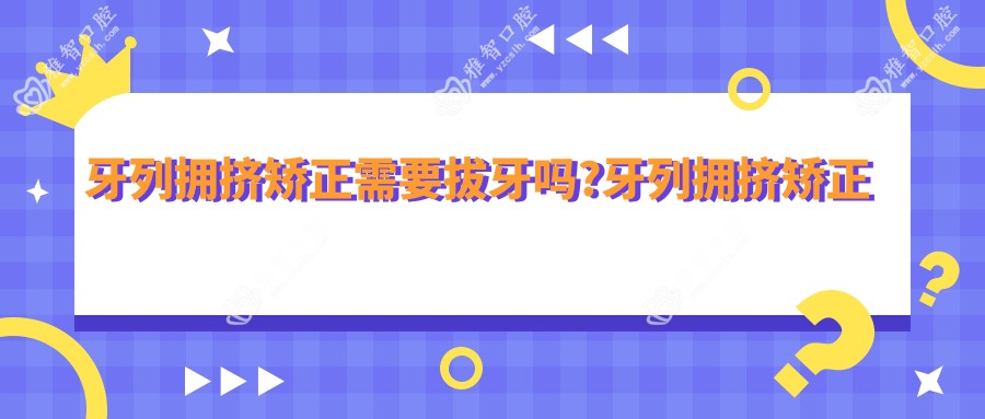 牙列拥挤矫正需要拔牙吗?牙列拥挤矫正大概多少时间?