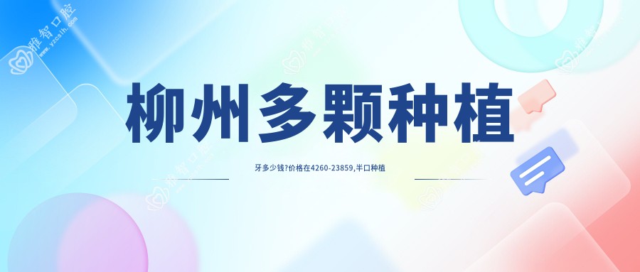 柳州多颗种植牙多少钱?价格在4260-23859,半口种植牙5万-10万