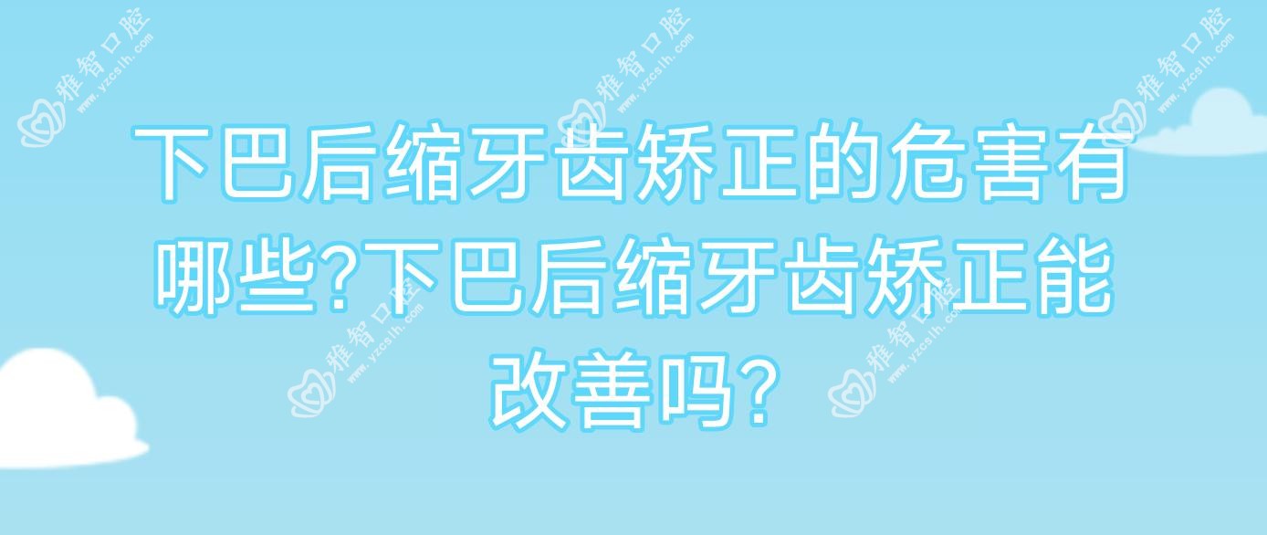 下巴后缩牙齿矫正的危害有哪些?下巴后缩牙齿矫正能改善吗?