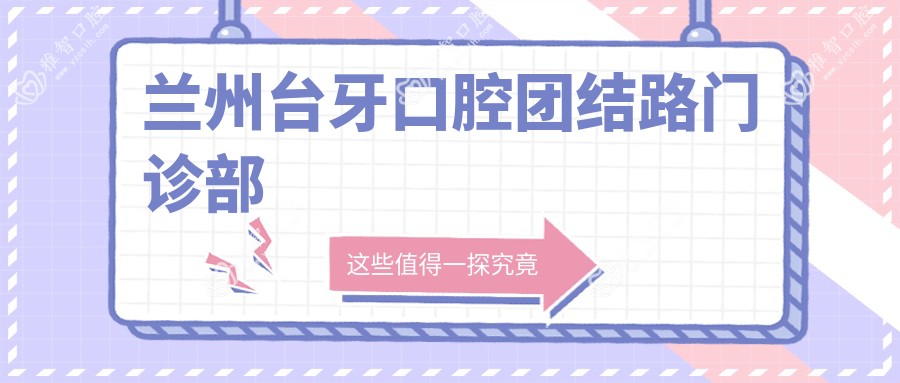 兰州台牙口腔团结路门诊部