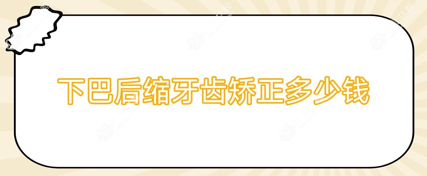 下巴后缩牙齿矫正多少钱