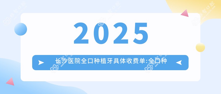 2025长沙医院全口种植牙具体收费单:全口种植牙4000+