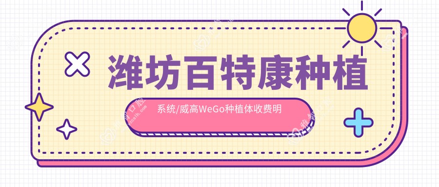 潍坊百特康种植系统/威高WeGo种植体收费明细一览表(2025潍坊百特康种植系统百特康种植系统均价为:5198元)