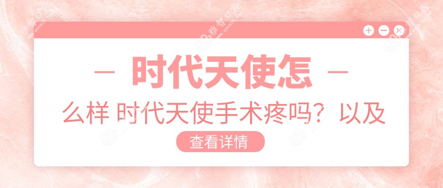 时代天使怎么样 时代天使手术疼吗?以及恢复时间介绍