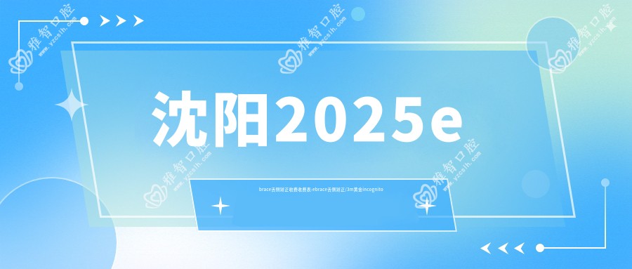 沈阳2025ebrace舌侧矫正收费收费表:ebrace舌侧矫正/3m黄金incognito舌侧矫正/ebrace舌侧矫正费用表明细介绍!