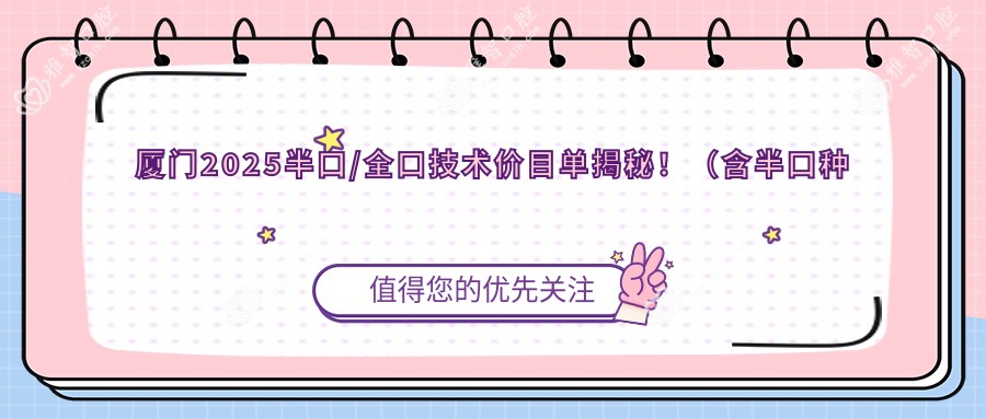 厦门2025半口/全口技术价目单揭秘!(含半口种植牙/全口种植牙收费价格表)