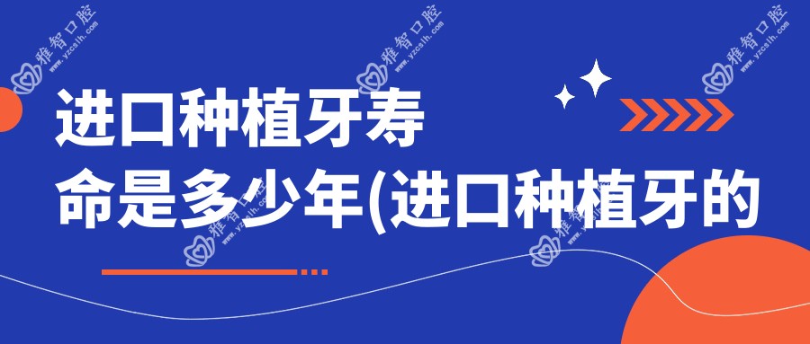 进口种植牙寿命是多少年(进口种植牙的种类及价格)