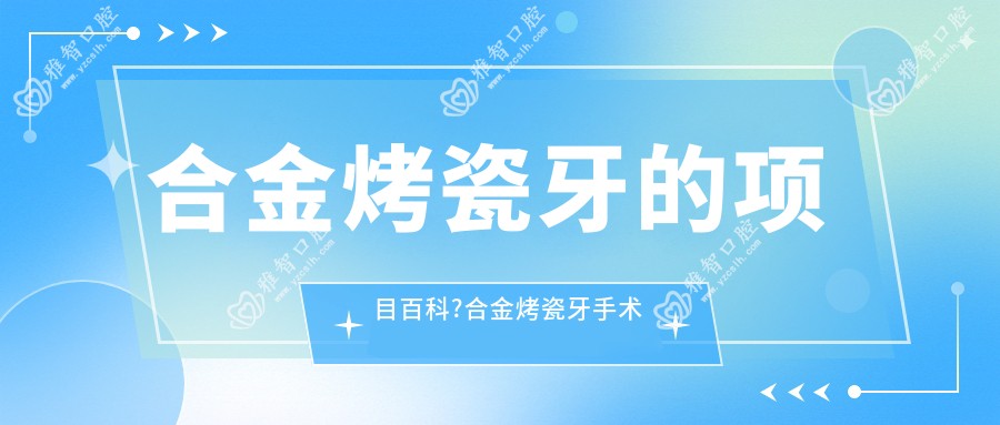 合金烤瓷牙的项目百科?合金烤瓷牙手术疼吗?以及恢复时间介绍?