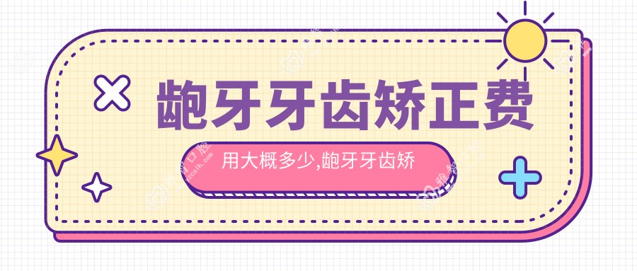龅牙牙齿矫正费用大概多少,龅牙牙齿矫正的较佳年龄