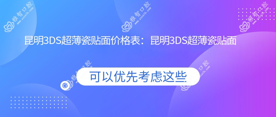 昆明3DS超薄瓷贴面价格表:昆明3DS超薄瓷贴面市场均价及各医院报价参考