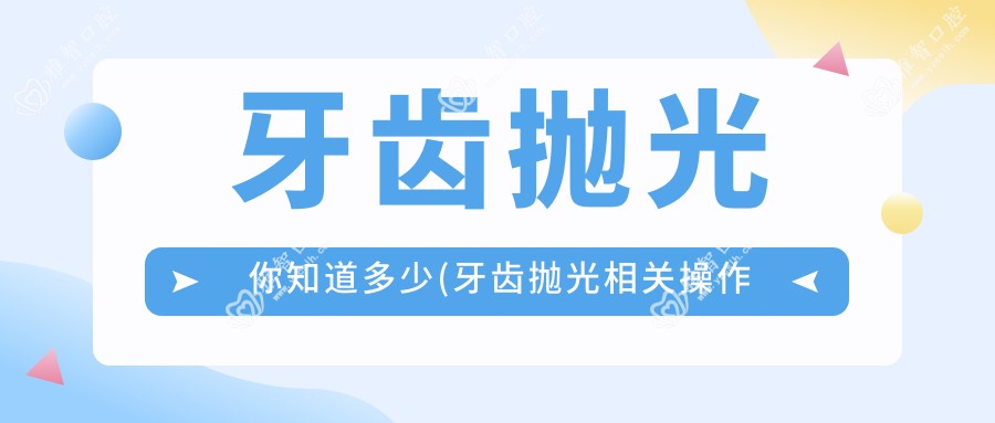 牙齿抛光你知道多少(牙齿抛光相关操作详细介绍)