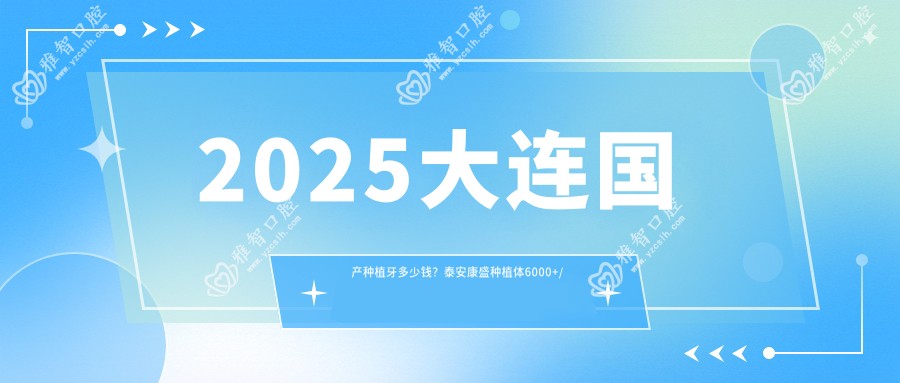 2025大连国产种植牙多少钱?泰安康盛种植体6000+/百齿泰种植牙4500+/CDIC种植牙价格3600+
