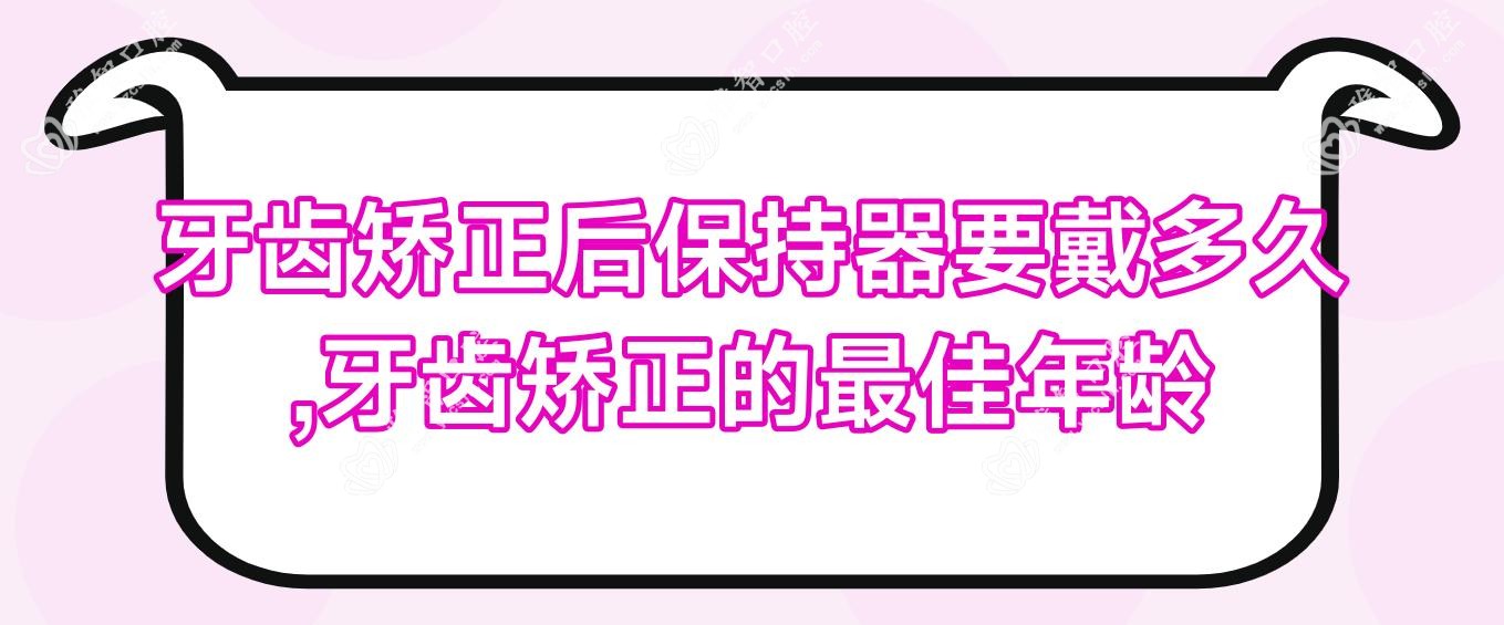 牙齿矫正后保持器要戴多久,牙齿矫正的较佳年龄