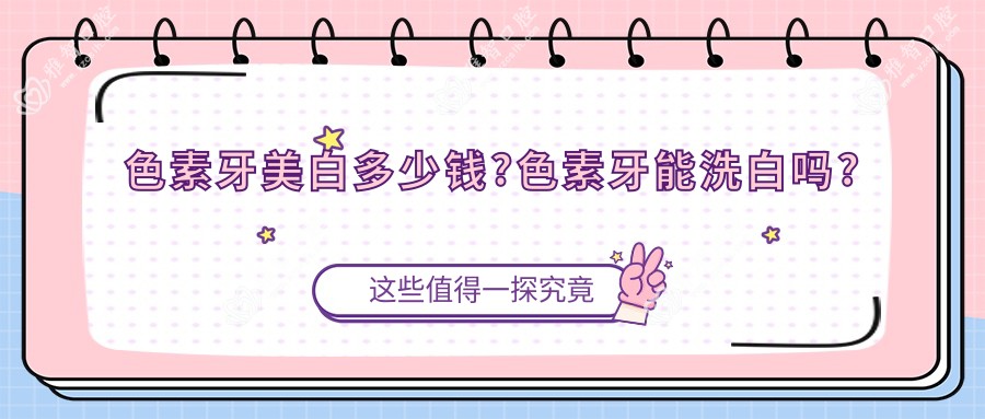 色素牙美白多少钱?色素牙能洗白吗?