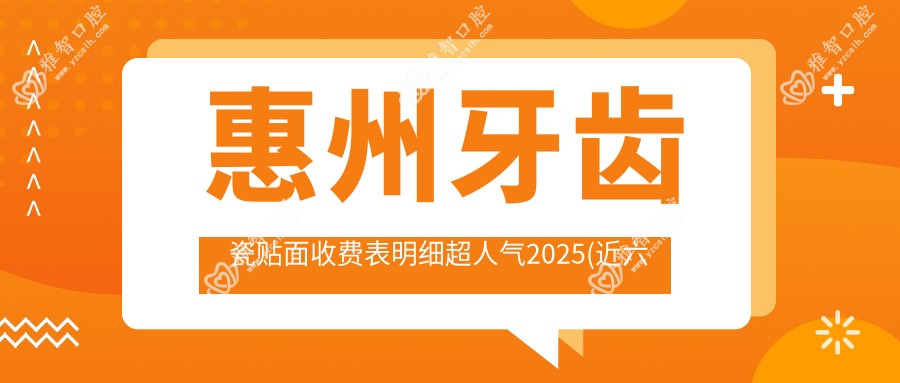 惠州牙齿瓷贴面收费表明细超人气2025(近六个月均价为:1769元)