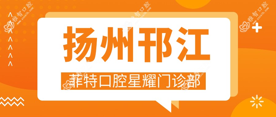 扬州邗江菲特口腔星耀门诊部