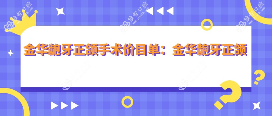 金华龅牙正颌手术价目单:金华龅牙正颌手术市场均价及各医院报价参考