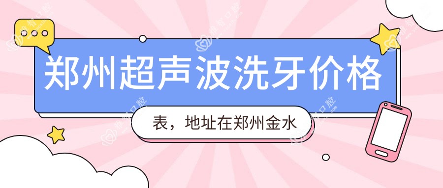 郑州超声波洗牙价格表,地址在郑州金水区/郑州航空港经济综合实验区/新密市超声波洗牙收费在80-570元